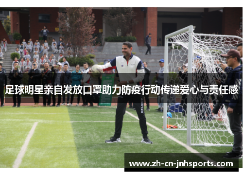足球明星亲自发放口罩助力防疫行动传递爱心与责任感