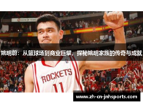 姚明蔚：从篮球场到商业巨擘，探秘姚明家族的传奇与成就