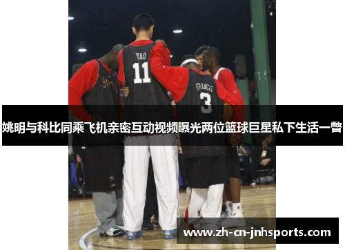 姚明与科比同乘飞机亲密互动视频曝光两位篮球巨星私下生活一瞥