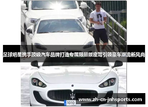 足球明星携手顶级汽车品牌打造专属限量版座驾引领豪车潮流新风尚