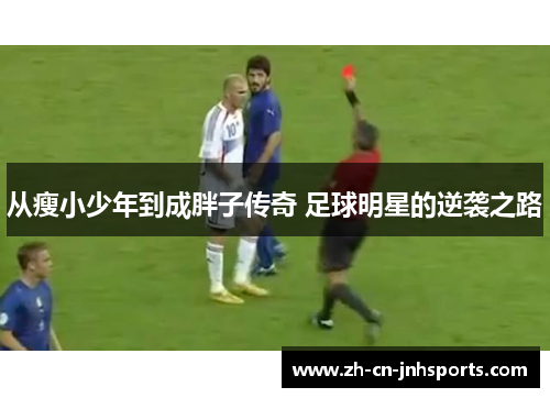 从瘦小少年到成胖子传奇 足球明星的逆袭之路