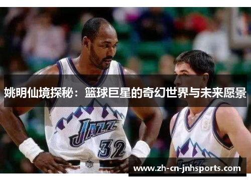 姚明仙境探秘：篮球巨星的奇幻世界与未来愿景