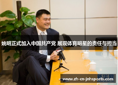 姚明正式加入中国共产党 展现体育明星的责任与担当