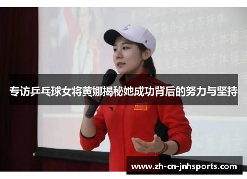 专访乒乓球女将黄娜揭秘她成功背后的努力与坚持