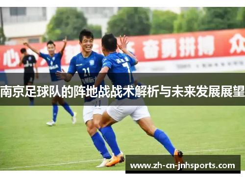 南京足球队的阵地战战术解析与未来发展展望