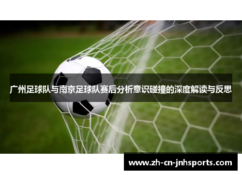 广州足球队与南京足球队赛后分析意识碰撞的深度解读与反思