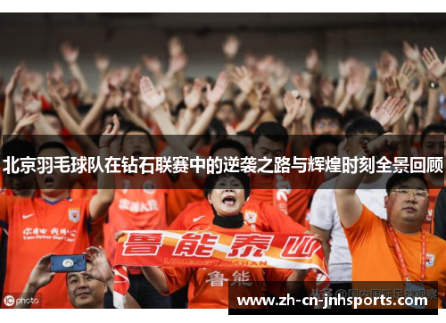北京羽毛球队在钻石联赛中的逆袭之路与辉煌时刻全景回顾