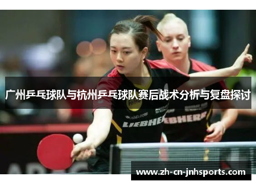 广州乒乓球队与杭州乒乓球队赛后战术分析与复盘探讨