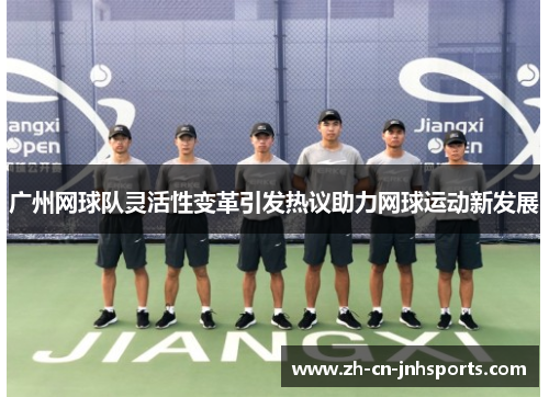 广州网球队灵活性变革引发热议助力网球运动新发展