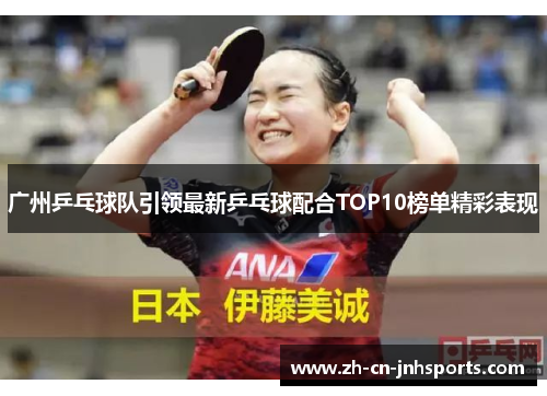 广州乒乓球队引领最新乒乓球配合TOP10榜单精彩表现