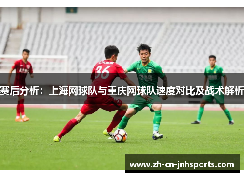 赛后分析：上海网球队与重庆网球队速度对比及战术解析