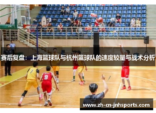赛后复盘：上海篮球队与杭州篮球队的速度较量与战术分析