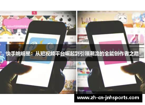 快手姚明星：从短视频平台崛起到引领潮流的全能创作者之路