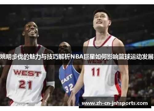 姚明步伐的魅力与技巧解析NBA巨星如何影响篮球运动发展