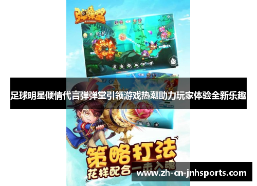 足球明星倾情代言弹弹堂引领游戏热潮助力玩家体验全新乐趣