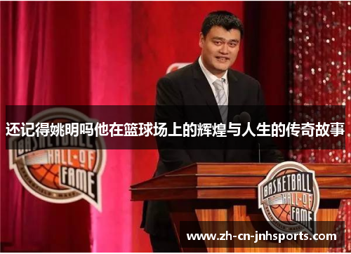 还记得姚明吗他在篮球场上的辉煌与人生的传奇故事