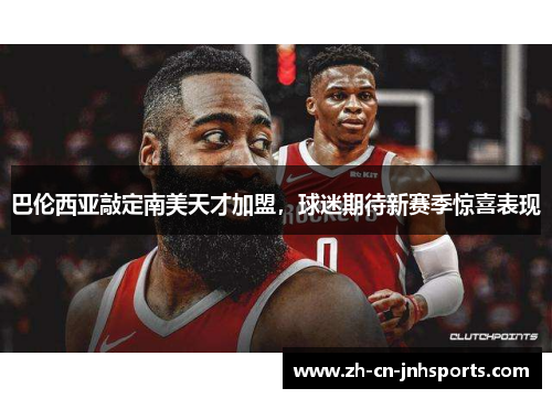 巴伦西亚敲定南美天才加盟，球迷期待新赛季惊喜表现