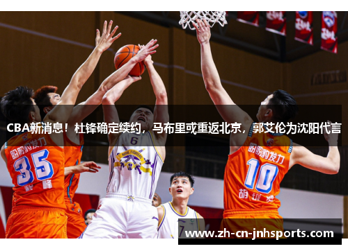 CBA新消息！杜锋确定续约，马布里或重返北京，郭艾伦为沈阳代言
