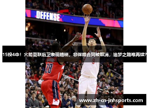 15投4中！火箭夏联后卫表现糟糕，非保障合同被取消，追梦之路难再续？