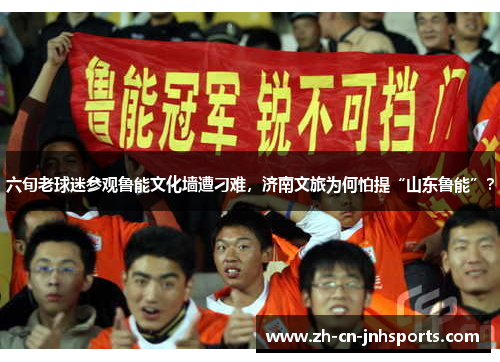 六旬老球迷参观鲁能文化墙遭刁难，济南文旅为何怕提“山东鲁能”？