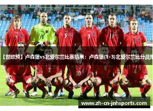 【世欧预】卢森堡vs北爱尔兰比赛结果：卢森堡(1-3)北爱尔兰比分战报